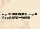 oppo怎樣截視頻的屏幕（oppo手機怎么截視頻的一部分畫面）