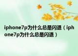 iphone7p為什么總是閃退（iphone7p為什么總是閃退）