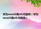 華為nove5i有nfc功能嗎（華為nove5i有nfc功能嗎）