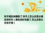 快手通訊錄刪除了,快手上怎么還顯示通訊錄好友（通訊錄好友刪了,怎么還顯示在快手里）