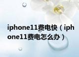 iphone11費(fèi)電快（iphone11費(fèi)電怎么辦）