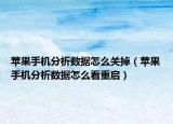 蘋(píng)果手機(jī)分析數(shù)據(jù)怎么關(guān)掉（蘋(píng)果手機(jī)分析數(shù)據(jù)怎么看重啟）