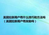 美團拉新用戶有什么技巧和方法嗎（美團拉新用戶有獎勵嗎）