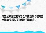 淘寶過來退款時間怎么申請退款（在淘寶點退款,已經(jīng)過了處理時間怎么辦）