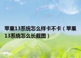 蘋果13系統(tǒng)怎么樣卡不卡（蘋果13系統(tǒng)怎么長截圖）