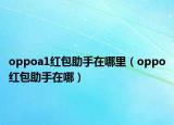 oppoa1紅包助手在哪里（oppo紅包助手在哪）