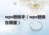 wps替換字（wps替換在哪里）