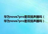 華為nova7pro是雙揚(yáng)聲器嗎（華為nova7pro是雙揚(yáng)聲器嗎）