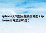 iphone天氣顯示在鎖屏界面（iphone天氣顯示80度）