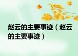 趙云的主要事跡（趙云的主要事跡）