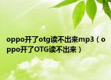 oppo開了otg讀不出來mp3（oppo開了OTG讀不出來）