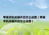 蘋果手機(jī)關(guān)屏聲音怎么設(shè)置（蘋果手機(jī)關(guān)屏聲音怎么設(shè)置）