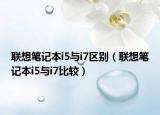 聯(lián)想筆記本i5與i7區(qū)別（聯(lián)想筆記本i5與i7比較）