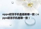 oppo超薄手機(jī)是最新哪一款（oppo超薄手機(jī)是哪一款）
