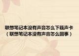 聯(lián)想筆記本沒(méi)有聲音怎么下載聲卡（聯(lián)想筆記本沒(méi)有聲音怎么回事）