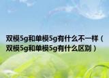 雙模5g和單模5g有什么不一樣（雙模5g和單模5g有什么區(qū)別）