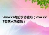 vivox27有防水功能嗎（vivo x27有防水功能嗎）