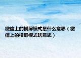 微信上的橫屏模式是什么意思（微信上的橫屏模式啥意思）