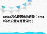 xmax怎么設(shè)置電池容量（xmax怎么設(shè)置電池百分比）