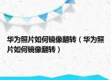 華為照片如何鏡像翻轉(zhuǎn)（華為照片如何鏡像翻轉(zhuǎn)）
