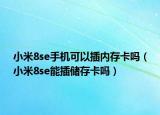 小米8se手機(jī)可以插內(nèi)存卡嗎（小米8se能插儲(chǔ)存卡嗎）
