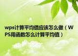 wps計算平均值應該怎么做（WPS用函數(shù)怎么計算平均值）