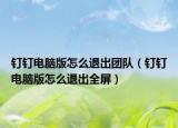 釘釘電腦版怎么退出團隊（釘釘電腦版怎么退出全屏）