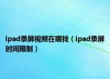 ipad錄屏視頻在哪找（ipad錄屏?xí)r間限制）