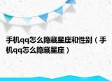 手機(jī)qq怎么隱藏星座和性別（手機(jī)qq怎么隱藏星座）
