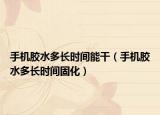 手機膠水多長時間能干（手機膠水多長時間固化）