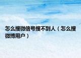 怎么搜微信號搜不到人（怎么搜微博用戶）