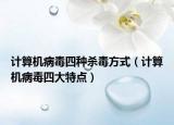 計(jì)算機(jī)病毒四種殺毒方式（計(jì)算機(jī)病毒四大特點(diǎn)）