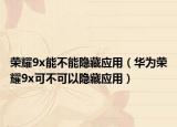 榮耀9x能不能隱藏應用（華為榮耀9x可不可以隱藏應用）