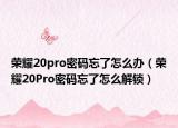 榮耀20pro密碼忘了怎么辦（榮耀20Pro密碼忘了怎么解鎖）