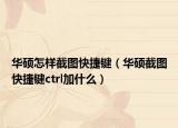 華碩怎樣截圖快捷鍵（華碩截圖快捷鍵ctrl加什么）