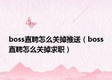 boss直聘怎么關掉推送（boss直聘怎么關掉求職）