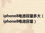 iphone8電池容量多大（iphone8電池容量）