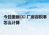 今日更新?? 廠房容積率怎么計算