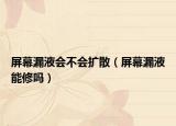 屏幕漏液會不會擴(kuò)散（屏幕漏液能修嗎）