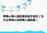蘋果xr導(dǎo)入通訊錄還是不顯示（為什么蘋果xr沒有導(dǎo)入通訊錄）