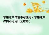 蘋果賬戶詳情不可使用（蘋果賬戶詳情不可用什么意思）