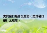 美其名曰是什么意思（美其名曰是什么意思）