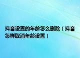 抖音設(shè)置的年齡怎么刪除（抖音怎樣取消年齡設(shè)置）