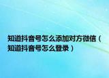 知道抖音號(hào)怎么添加對(duì)方微信（知道抖音號(hào)怎么登錄）
