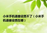 小米手機(jī)語(yǔ)音設(shè)置不了（小米手機(jī)語(yǔ)音設(shè)置在哪）