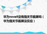 華為nova9沒有指關(guān)節(jié)截屏嗎（華為指關(guān)節(jié)截屏沒反應(yīng)）
