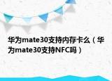 華為mate30支持內(nèi)存卡么（華為mate30支持NFC嗎）