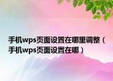 手機wps頁面設(shè)置在哪里調(diào)整（手機wps頁面設(shè)置在哪）