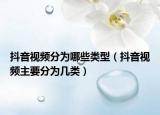 抖音視頻分為哪些類型（抖音視頻主要分為幾類）