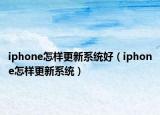 iphone怎樣更新系統(tǒng)好（iphone怎樣更新系統(tǒng)）